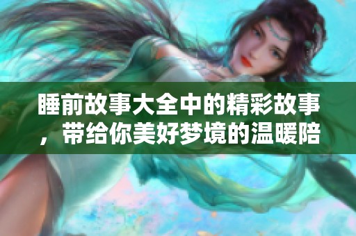 睡前故事大全中的精彩故事，带给你美好梦境的温暖陪伴