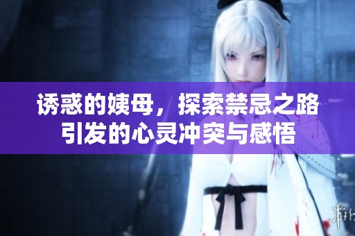 诱惑的姨母，探索禁忌之路引发的心灵冲突与感悟