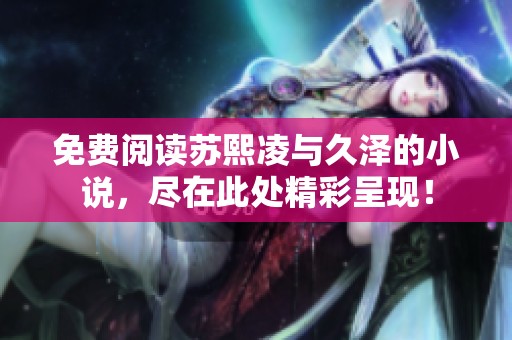 免费阅读苏熙凌与久泽的小说，尽在此处精彩呈现！