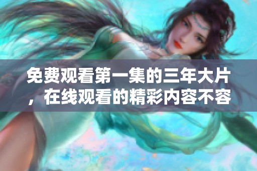 免费观看第一集的三年大片，在线观看的精彩内容不容错过