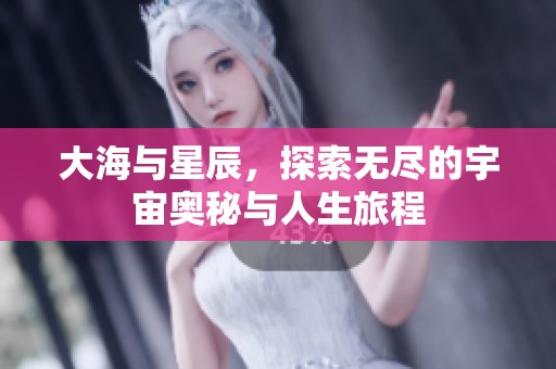 大海与星辰，探索无尽的宇宙奥秘与人生旅程