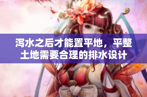 泻水之后才能置平地，平整土地需要合理的排水设计