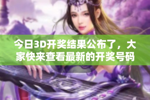 今日3D**结果公布了，大家快来查看最新的**号码吧！