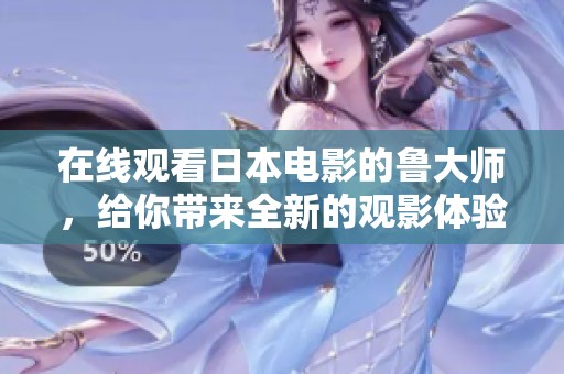 在线观看日本电影的鲁大师，给你带来全新的观影体验