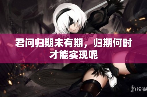 君问归期未有期，归期何时才能实现呢