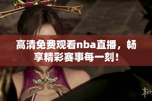 高清免费观看nba直播，畅享精彩赛事每一刻！