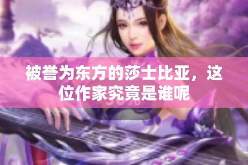 被誉为东方的莎士比亚，这位作家究竟是谁呢