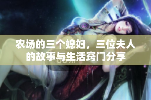 农场的三个媳妇，三位夫人的故事与生活窍门分享