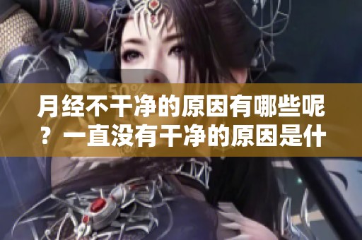 月经不干净的原因有哪些呢？一直没有干净的原因是什么？