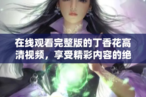 在线观看完整版的**花高清视频，享受精彩内容的绝佳体验！