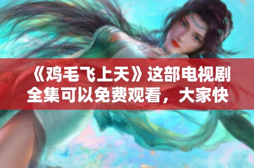 《鸡毛飞上天》这部电视剧全集可以免费观看，大家快来欣赏吧！