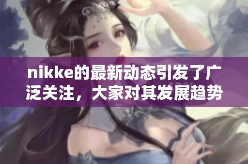 nikke的最新动态引发了广泛关注，大家对其发展趋势充满期待