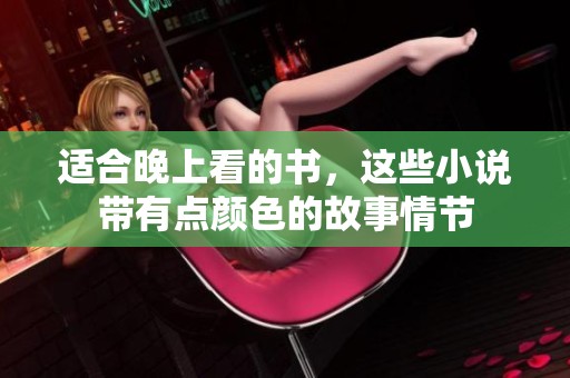适合晚上看的书，这些小说带有点颜色的故事情节