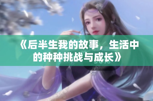 《后半生我的故事，生活中的种种挑战与成长》