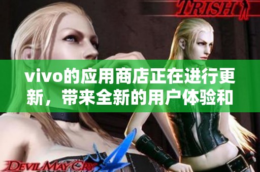 vivo的应用商店正在进行更新，带来全新的用户体验和功能提升