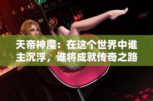 天帝神魔：在这个世界中谁主沉浮，谁将成就传奇之路