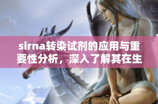 sirna转染试剂的应用与重要性分析，深入了解其在生物研究中的价值