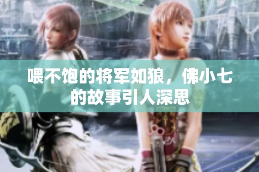 喂不饱的将军如狼，佛小七的故事引人深思