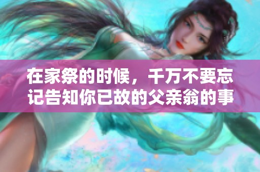 在家祭的时候，千万不要忘记告知你已故的父亲翁的事宜