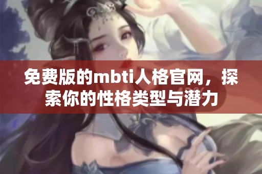 免费版的mbti人格官网，探索你的性格类型与潜力