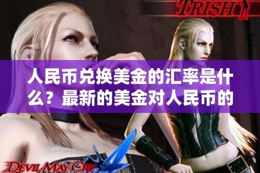 人民币兑换美金的汇率是什么？最新的美金对人民币的转换情况分析。