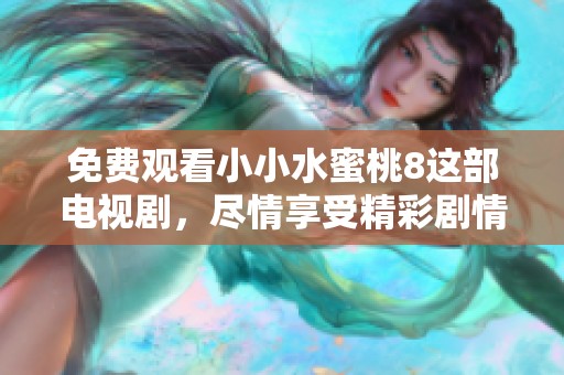 免费观看小小水蜜桃8这部电视剧，尽情享受精彩剧情与感人故事