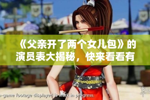 《父亲开了两个女儿包》的演员表大揭秘，快来看看有哪些精彩角色吧