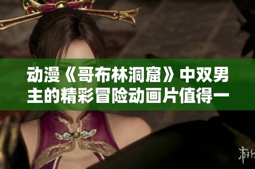 动漫《哥布林洞窟》中双男主的精彩冒险动画片值得一看