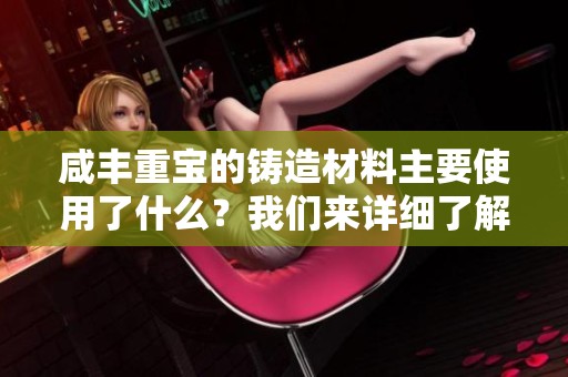 咸丰重宝的铸造材料主要使用了什么？我们来详细了解一下。