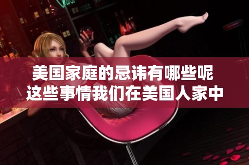 美国家庭的忌讳有哪些呢 这些事情我们在美国人家中要避免提及