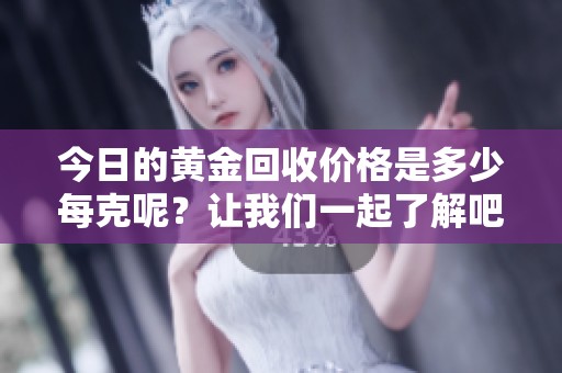 今日的黄金回收价格是多少每克呢？让我们一起了解吧