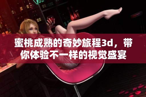 蜜桃成熟的奇妙旅程**，带你体验不一样的视觉盛宴