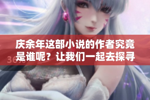 庆余年这部小说的作者究竟是谁呢？让我们一起去探寻答案吧！
