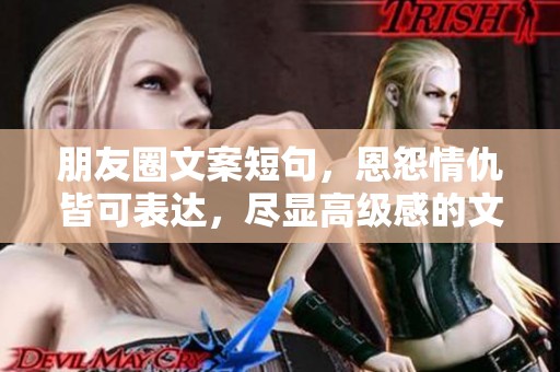 朋友圈文案短句，恩怨情仇皆可表达，尽显高级感的文艺风情