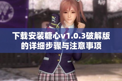 下载安装糖心v1.0.3破解版的详细步骤与注意事项