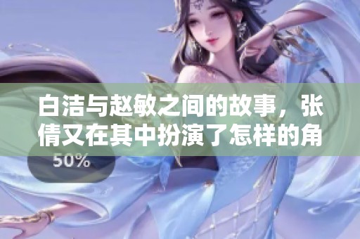 白洁与赵敏之间的故事，张倩又在其中扮演了怎样的角色呢