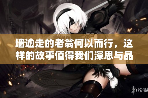 墙逾走的老翁何以而行，这样的故事值得我们深思与品味