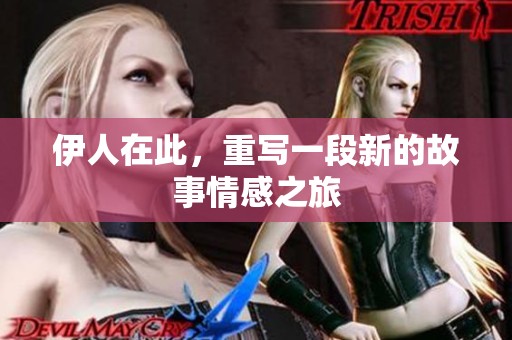 伊人在此，重写一段新的故事情感之旅