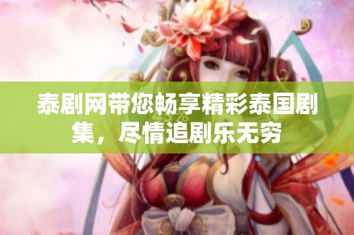 泰剧网带您畅享精彩泰国剧集，尽情追剧乐无穷