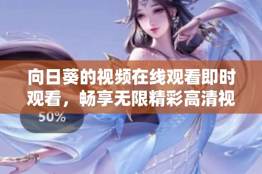 向日葵的视频在线观看即时观看，畅享无限精彩高清视频内容