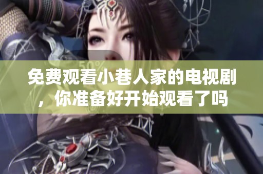 免费观看小巷人家的电视剧，你准备好开始观看了吗