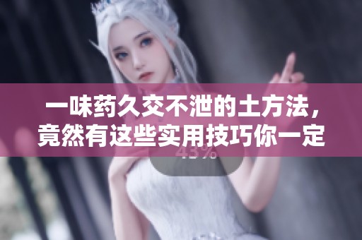 一味药久交不泄的土方法，竟然有这些实用技巧你一定要知道