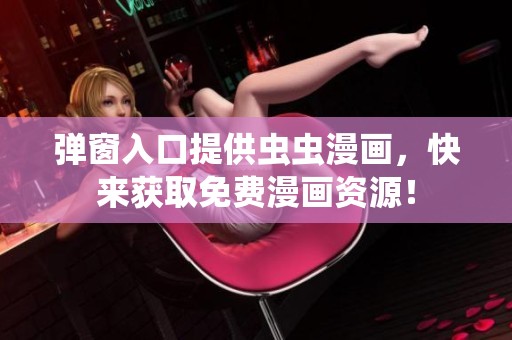 弹窗入口提供虫虫漫画，快来获取免费漫画资源！