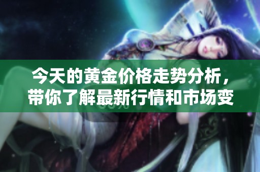 今天的黄金价格走势分析，带你了解最新行情和市场变化