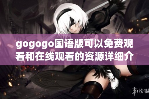 gogogo国语版可以免费观看和在线观看的资源详细介绍