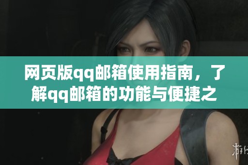 网页版qq邮箱使用指南，了解qq邮箱的功能与便捷之处