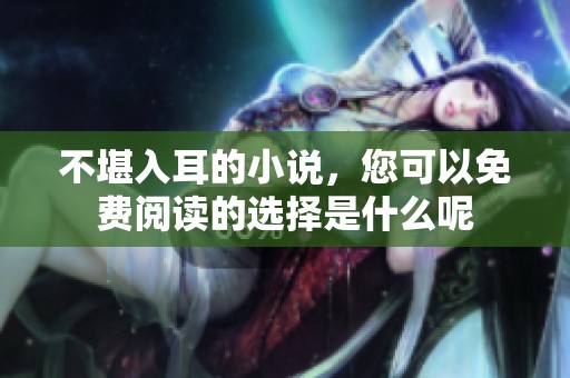 不堪入耳的小说，您可以免费阅读的选择是什么呢
