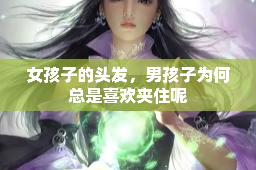 女孩子的头发，男孩子为何总是喜欢夹住呢