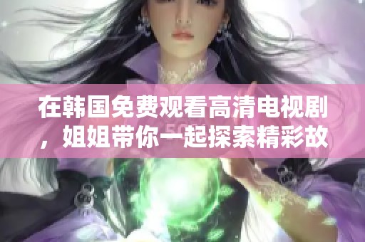 在韩国免费观看高清电视剧，姐姐带你一起探索精彩故事！