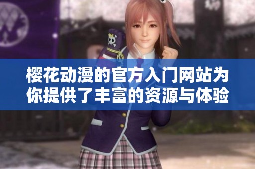 樱花动漫的官方入门网站为你提供了丰富的资源与体验
